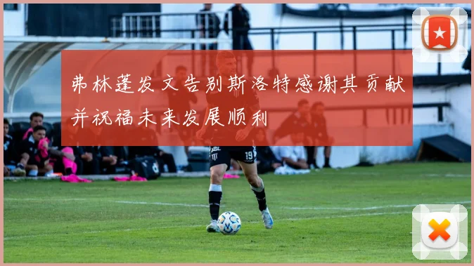 弗林蓬发文告别斯洛特感谢其贡献并祝福未来发展顺利
