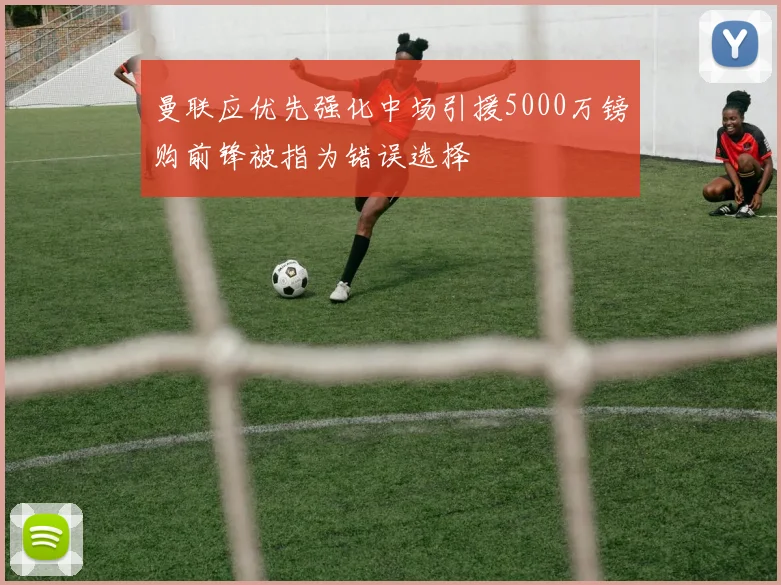 曼联应优先强化中场引援5000万镑购前锋被指为错误选择