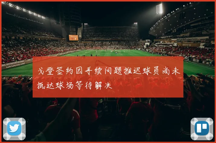 戈登签约因手续问题推迟球员尚未抵达球场等待解决