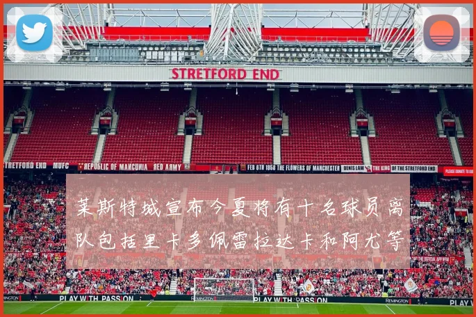 莱斯特城宣布今夏将有十名球员离队包括里卡多佩雷拉达卡和阿尤等人