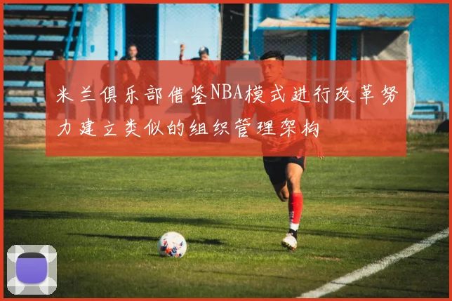米兰俱乐部借鉴NBA模式进行改革努力建立类似的组织管理架构