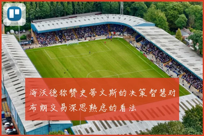 海沃德称赞史蒂文斯的决策智慧对布朗交易深思熟虑的看法