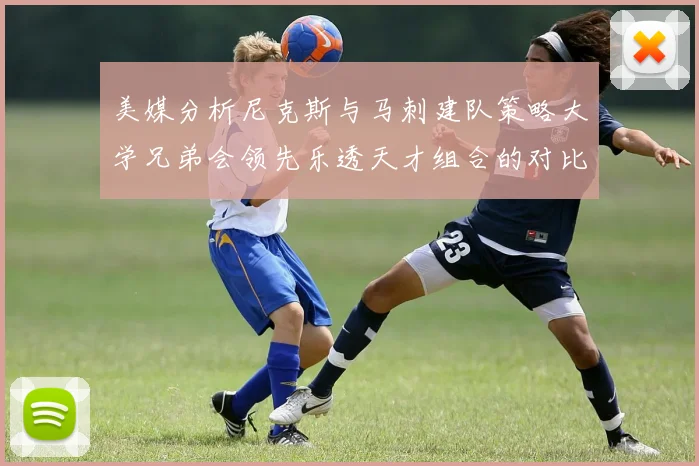 美媒分析尼克斯与马刺建队策略大学兄弟会领先乐透天才组合的对比